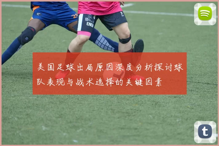 美国足球出局原因深度分析探讨球队表现与战术选择的关键因素