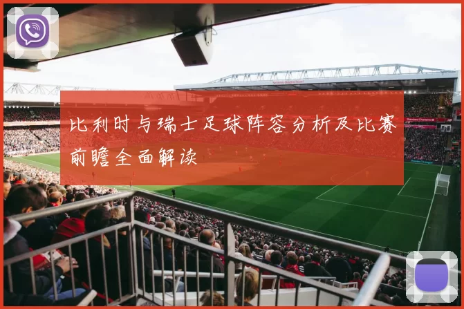 比利时与瑞士足球阵容分析及比赛前瞻全面解读