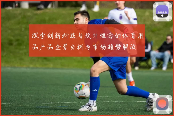 探索创新科技与设计理念的体育用品产品全景分析与市场趋势解读