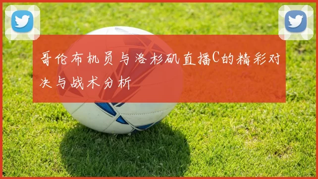 哥伦布机员与洛杉矶直播C的精彩对决与战术分析