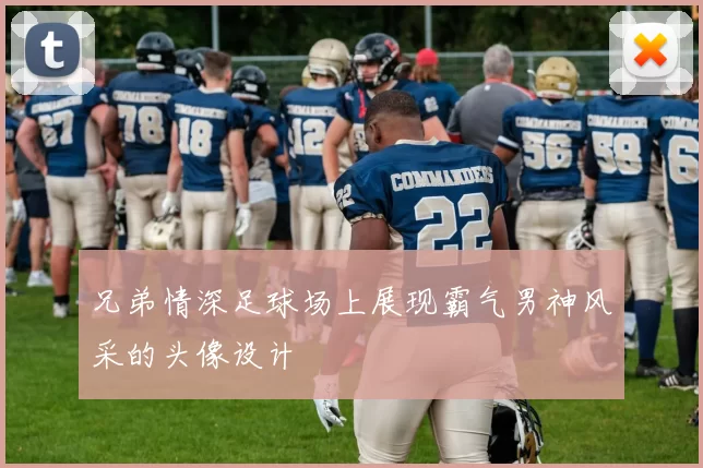 兄弟情深足球场上展现霸气男神风采的头像设计