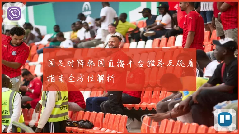 国足对阵韩国直播平台推荐及观看指南全方位解析