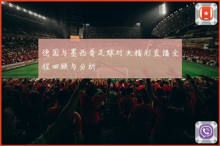 德国与墨西哥足球对决精彩直播全程回顾与分析